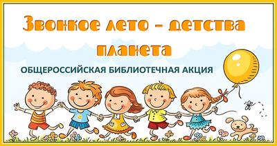 Общероссийская библиотечная акция «Звонкое лето – детства планета»
