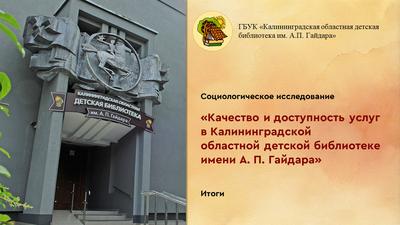 Результаты социологического исследования «Качество и доступность услуг в Калининградской областной детской библиотеке имени А.П. Гайдара»